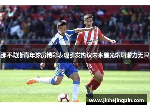 那不勒斯青年球员精彩表现引发热议未来星光熠熠潜力无限