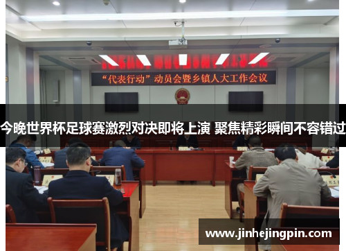 今晚世界杯足球赛激烈对决即将上演 聚焦精彩瞬间不容错过