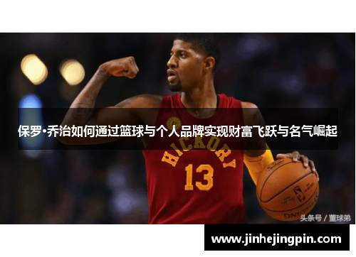 保罗·乔治如何通过篮球与个人品牌实现财富飞跃与名气崛起