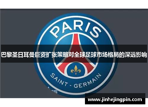 巴黎圣日耳曼巨资扩张策略对全球足球市场格局的深远影响