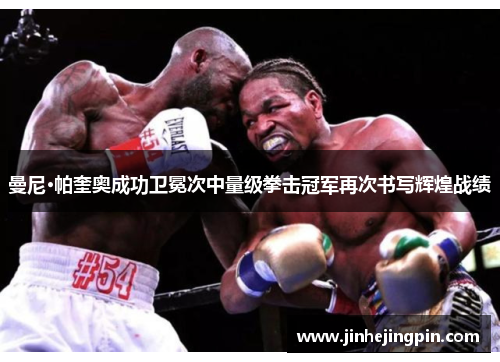 曼尼·帕奎奥成功卫冕次中量级拳击冠军再次书写辉煌战绩