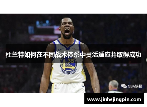 杜兰特如何在不同战术体系中灵活适应并取得成功