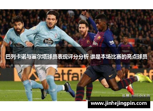 巴列卡诺与塞尔塔球员表现评分分析 谁是本场比赛的亮点球员