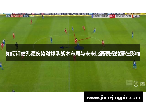 如何评估孔德伤势对球队战术布局与未来比赛表现的潜在影响