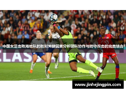 中国女足击败海地队的胜利关键因素分析团队协作与防守反击的完美结合
