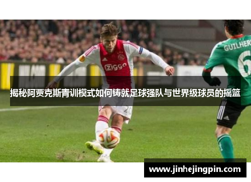 揭秘阿贾克斯青训模式如何铸就足球强队与世界级球员的摇篮