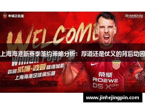 上海海港新赛季签约策略分析：厚道还是仗义的背后动因