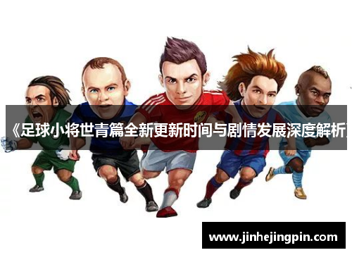 《足球小将世青篇全新更新时间与剧情发展深度解析》