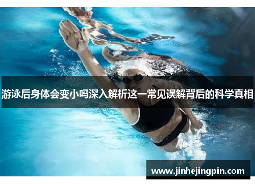 游泳后身体会变小吗深入解析这一常见误解背后的科学真相