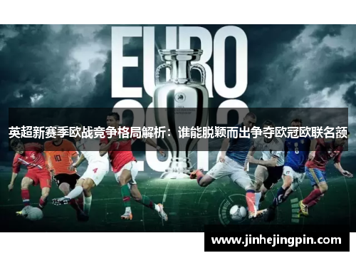 英超新赛季欧战竞争格局解析：谁能脱颖而出争夺欧冠欧联名额