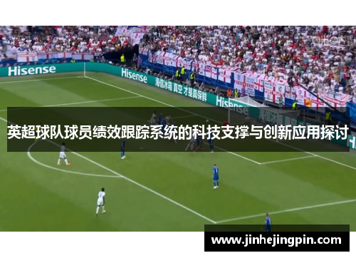 英超球队球员绩效跟踪系统的科技支撑与创新应用探讨
